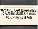 赣南师范大学科技学院的院校代码和邮编是多少(赣南师大科院代码邮编)