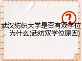 武汉纺织大学是否有双学位，为什么(武纺双学位原因)
