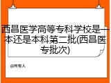 西昌医学高等专科学校是一本还是本科第二批(西昌医专批次)