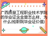 广西质量工程职业技术学院的毕业证含金量怎么样，为什么(桂职院毕业证价值)