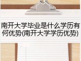 南开大学毕业是什么学历有何优势(南开大学学历优势)