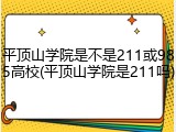 平顶山学院是不是211或985高校(平顶山学院是211吗)