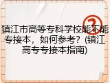 镇江市高等专科学校能不能专接本，如何参考？(镇江高专专接本指南)