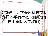 南京理工大学泰州科技学院办理入学有什么攻略没(南理工泰院入学攻略)