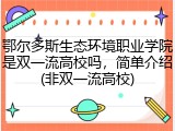 鄂尔多斯生态环境职业学院是双一流高校吗，简单介绍(非双一流高校)