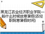 黑龙江农业经济职业学院一般什么时候放寒暑假(农经职院寒暑假时间)