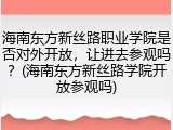 海南东方新丝路职业学院是否对外开放，让进去参观吗？(海南东方新丝路学院开放参观吗)