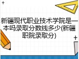 新疆现代职业技术学院是一本吗录取分数线多少(新疆职院录取分)
