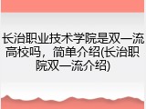 长治职业技术学院是双一流高校吗，简单介绍(长治职院双一流介绍)