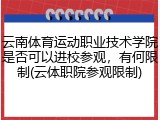 云南体育运动职业技术学院是否可以进校参观，有何限制(云体职院参观限制)