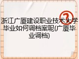 浙江广厦建设职业技术大学毕业如何调档案呢(广厦毕业调档)