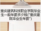 重庆建筑科技职业学院毕业生一般年薪多少钱("重庆建院毕业生年薪")