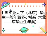 中国矿业大学（北京）毕业生一般年薪多少钱(矿大北京毕业生年薪)