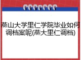 燕山大学里仁学院毕业如何调档案呢(燕大里仁调档)