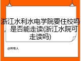浙江水利水电学院要住校吗，是否能走读(浙江水院可走读吗)