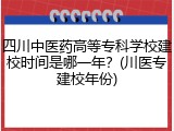 四川中医药高等专科学校建校时间是哪一年？(川医专建校年份)