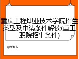 重庆工程职业技术学院招生类型及申请条件解读(重工职院招生条件)