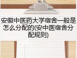 安徽中医药大学宿舍一般是怎么分配的(安中医宿舍分配规则)