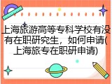 上海旅游高等专科学校有没有在职研究生，如何申请(上海旅专在职研申请)