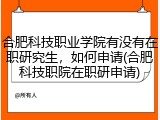 合肥科技职业学院有没有在职研究生，如何申请(合肥科技职院在职研申请)