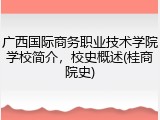 广西国际商务职业技术学院学校简介，校史概述(桂商院史)