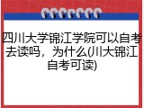 四川大学锦江学院可以自考去读吗，为什么(川大锦江自考可读)