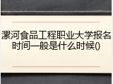 漯河食品工程职业大学报名时间一般是什么时候()