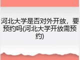 河北大学是否对外开放，要预约吗(河北大学开放需预约)