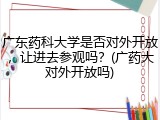 广东药科大学是否对外开放，让进去参观吗？(广药大对外开放吗)