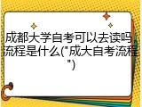 成都大学自考可以去读吗，流程是什么("成大自考流程")