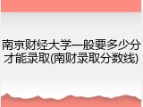 南京财经大学一般要多少分才能录取(南财录取分数线)