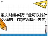 重庆财经学院毕业可以找什么样的工作(财院毕业去向)