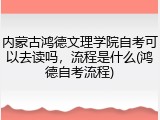 内蒙古鸿德文理学院自考可以去读吗，流程是什么(鸿德自考流程)