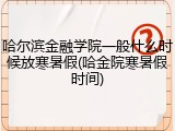 哈尔滨金融学院一般什么时候放寒暑假(哈金院寒暑假时间)