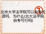 北京大学法学院可以自考去读吗，为什么(北大法学院自考可行吗)