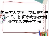内蒙古大学创业学院要招专升本吗，如何参考(内大创业学院招专升本吗)