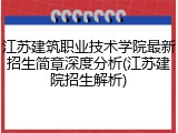江苏建筑职业技术学院最新招生简章深度分析(江苏建院招生解析)