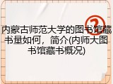 内蒙古师范大学的图书馆藏书量如何，简介(内师大图书馆藏书概况)