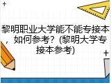 黎明职业大学能不能专接本，如何参考？(黎明大学专接本参考)