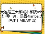 大连理工大学城市学院mba如何申请，是否有mba(大连理工MBA申请)