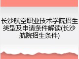 长沙航空职业技术学院招生类型及申请条件解读(长沙航院招生条件)