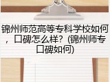 锦州师范高等专科学校如何，口碑怎么样？(锦州师专口碑如何)
