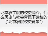 北京农学院的校史简介，什么历史与社会背景下建校的("北京农院校史背景")