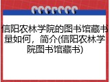 信阳农林学院的图书馆藏书量如何，简介(信阳农林学院图书馆藏书)