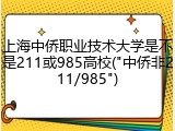 上海中侨职业技术大学是不是211或985高校("中侨非211/985")
