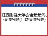 江西财经大学含金量量吗，值得报吗(江财值得报吗)