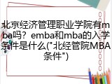 北京经济管理职业学院有mba吗？emba和mba的入学条件是什么("北经管院MBA条件")