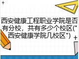 西安健康工程职业学院是否有分校，共有多少个校区("西安健康学院几校区")