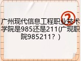 广州现代信息工程职业技术学院是985还是211(广现职院985211？)