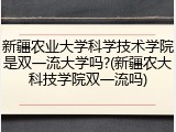 新疆农业大学科学技术学院是双一流大学吗?(新疆农大科技学院双一流吗)